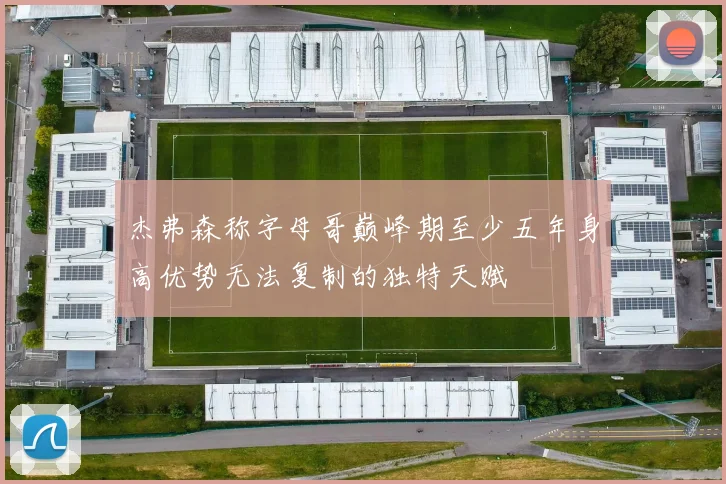 杰弗森称字母哥巅峰期至少五年身高优势无法复制的独特天赋