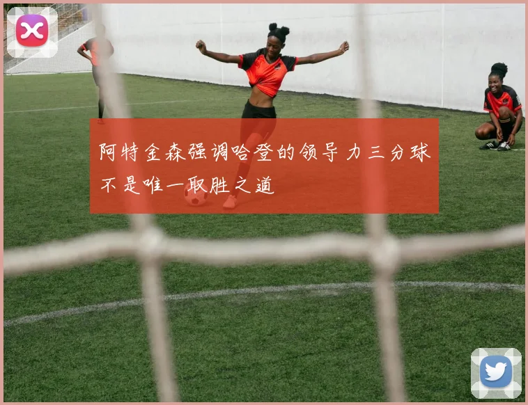 阿特金森强调哈登的领导力三分球不是唯一取胜之道