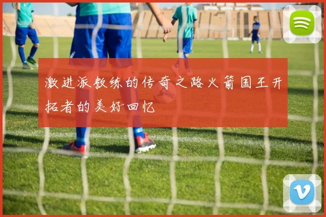 激进派教练的传奇之路火箭国王开拓者的美好回忆