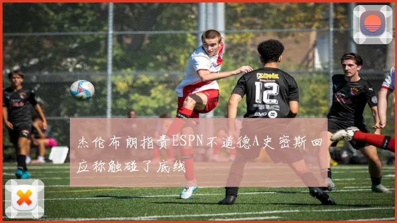杰伦布朗指责ESPN不道德A史密斯回应称触碰了底线