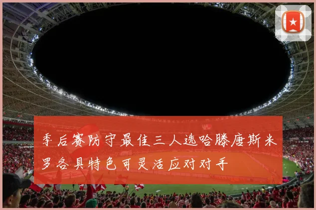 季后赛防守最佳三人选哈滕唐斯米罗各具特色可灵活应对对手