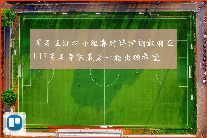 国足亚洲杯小组赛对阵伊朗叙利亚U17男足争取最后一轮出线希望